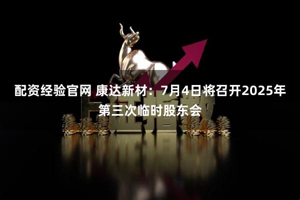 配资经验官网 康达新材：7月4日将召开2025年第三次临时股东会