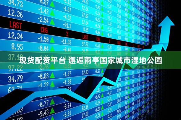 现货配资平台 邂逅雨亭国家城市湿地公园