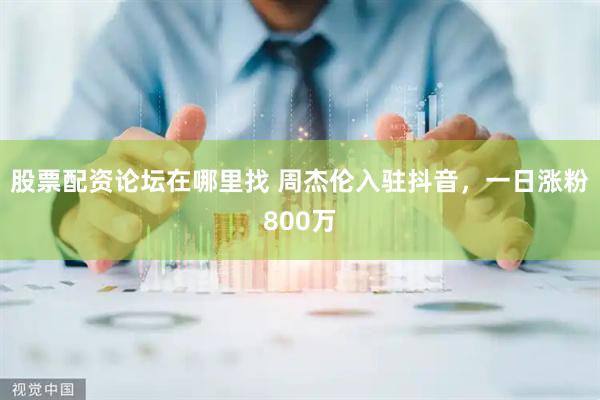 股票配资论坛在哪里找 周杰伦入驻抖音，一日涨粉800万