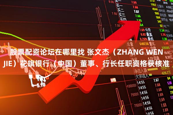 股票配资论坛在哪里找 张文杰（ZHANG WENJIE）花旗银行（中国）董事、行长任职资格获核准