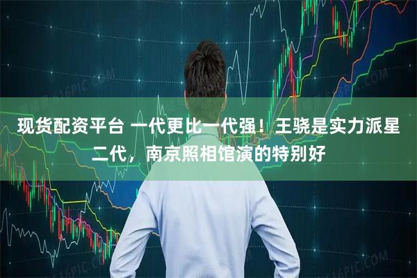 现货配资平台 一代更比一代强！王骁是实力派星二代，南京照相馆演的特别好