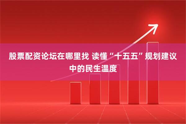 股票配资论坛在哪里找 读懂“十五五”规划建议中的民生温度