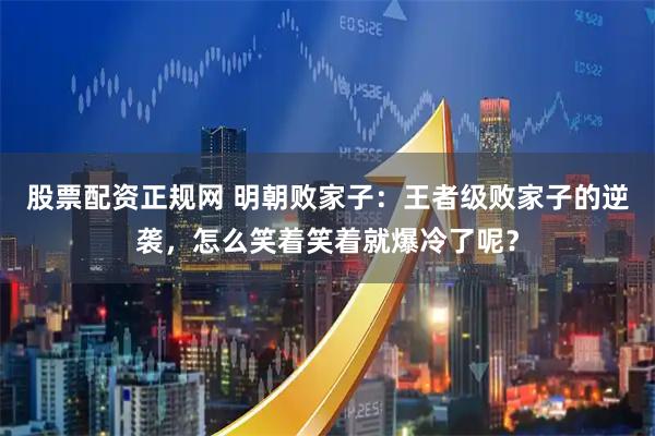 股票配资正规网 明朝败家子：王者级败家子的逆袭，怎么笑着笑着就爆冷了呢？