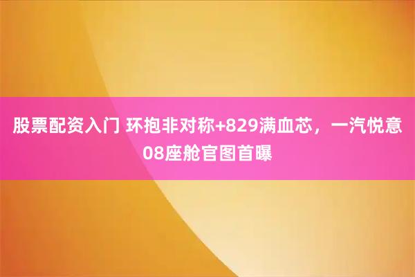 股票配资入门 环抱非对称+829满血芯，一汽悦意08座舱官图首曝